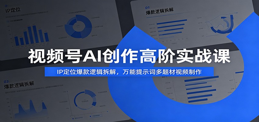 视频号AI创作高阶实战课：IP定位爆款逻辑拆解，万能提示词多题材视频制作-吾爱云课堂