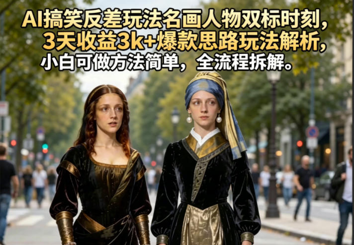 AI搞笑反差玩法名画人物双标时刻，3天收益3k+爆款思路玩法解析，小白可做方法简单，全流程拆解-吾爱云课堂
