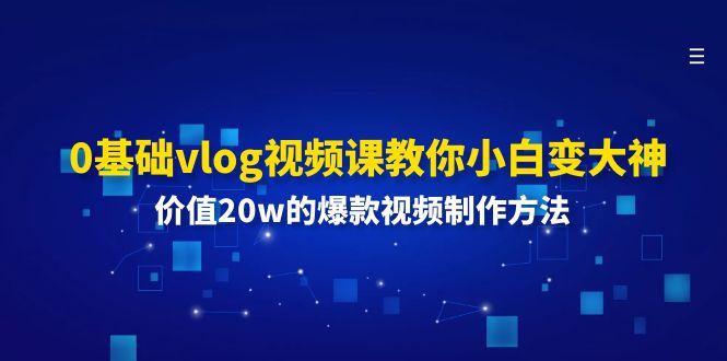 0基础vlog视频课教你小白变大神:价值20w的爆款视频制作方法-吾爱云课堂