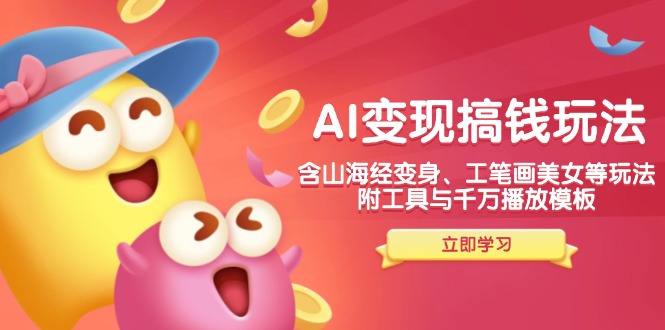 AI变现搞钱新玩法，含山海经变身、工笔画美女等，附工具与千万播放模板-吾爱云课堂