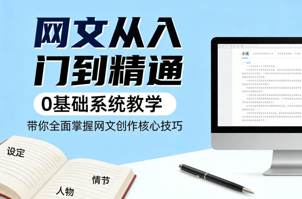 网文从入门到精通，0基础系统教学，带你全面掌握网文创作核心技巧-吾爱云课堂