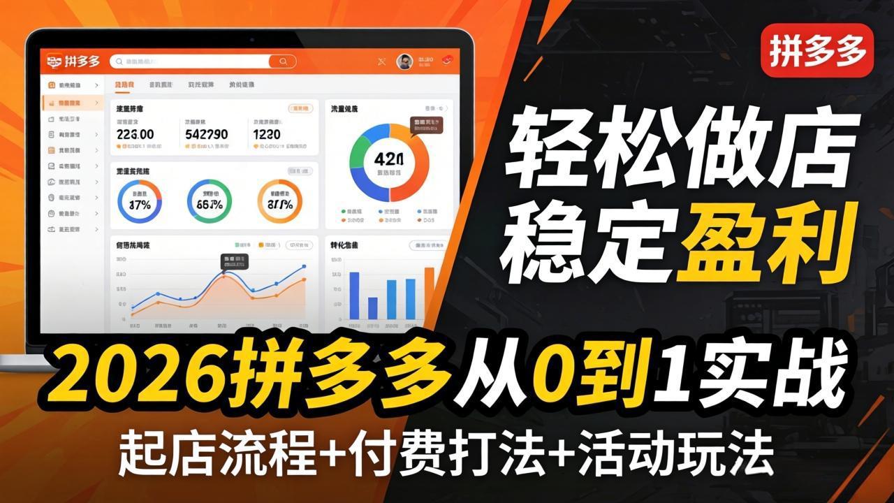 2026拼多多从0到1实战-4月更新：最新起店流程+付费打法+活动玩法，轻松做店稳定盈利-吾爱云课堂