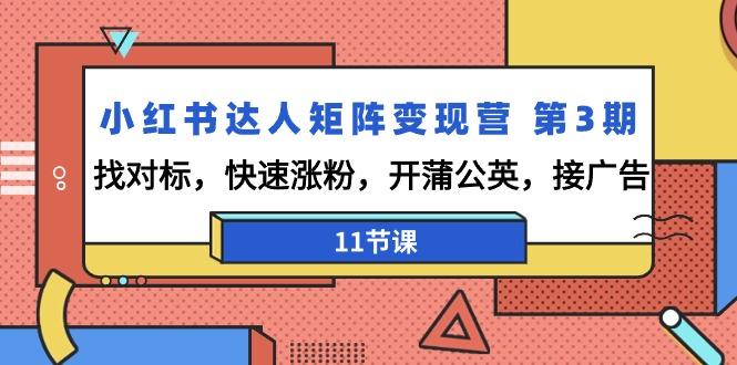 小红书达人矩阵变现营 第3期,找对标,快速涨粉,开蒲公英,接广告-11节课-吾爱云课堂