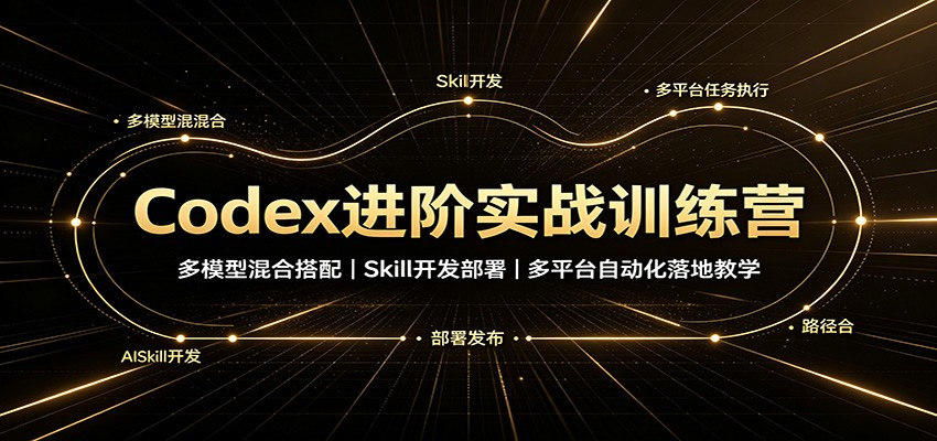 Codex进阶实战训练营:多模型混合搭配,Skill开发部署,多平台自动化落地教学-吾爱云课堂