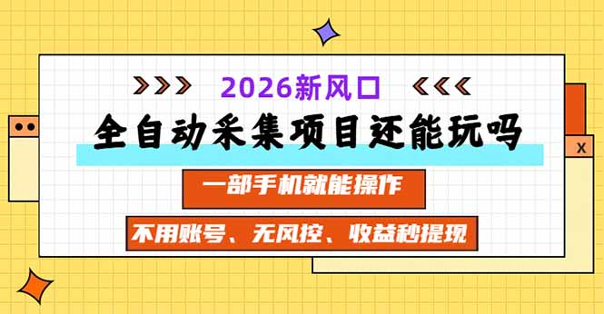 全自动采集项目还能玩吗？2026实测新风口 一部手机就能操作-吾爱云课堂