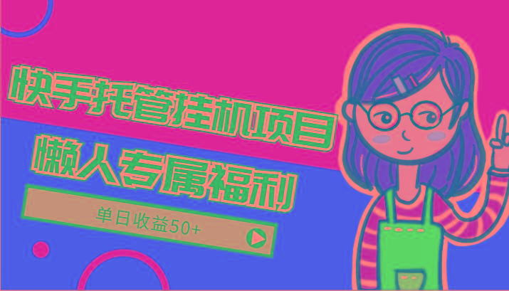 快手托管挂机项目-绿色正规懒人专属福利,单日收益50+-吾爱云课堂