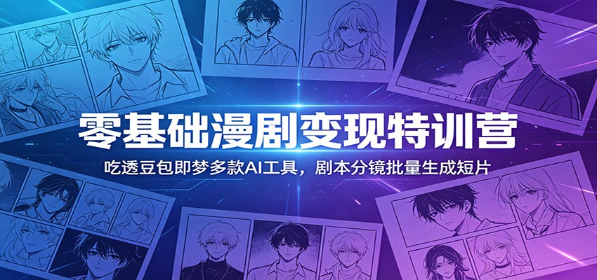 零基础漫剧变现特训营：玩转豆包即梦多款AI工具，剧本分镜批量生成短片-吾爱云课堂