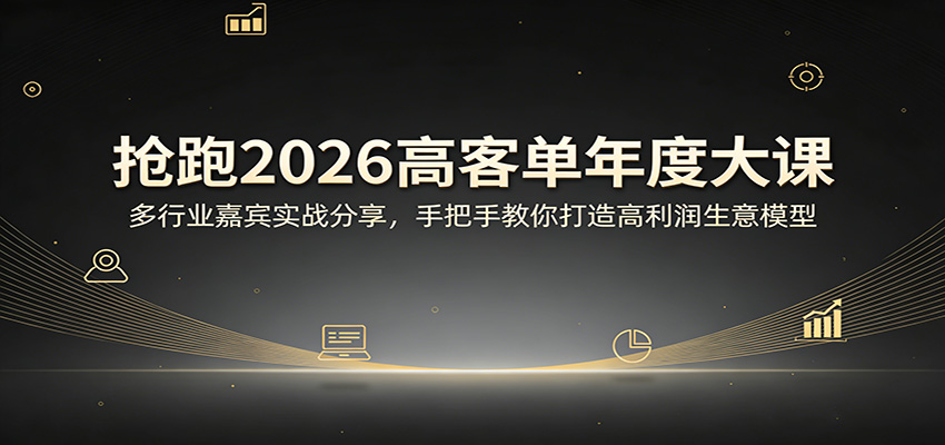 抢跑2026高客单年度大课:多行业嘉宾实战分享,手把手教你打造高利润生意模型-吾爱云课堂