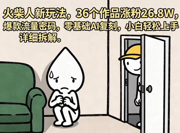 火柴人新玩法，36个作品涨粉26.8W，爆款流量密码，零基础AI复刻，小白轻松上手，详细拆解-吾爱云课堂