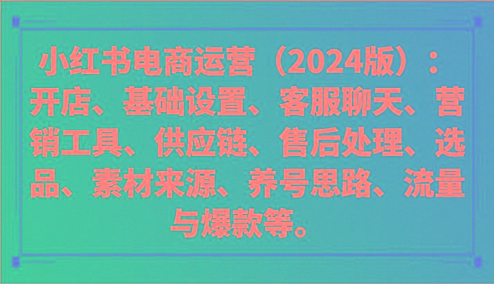 小红书电商运营(2024版):开店、设置、供应链、选品、素材、养号、流量与爆款等-吾爱云课堂