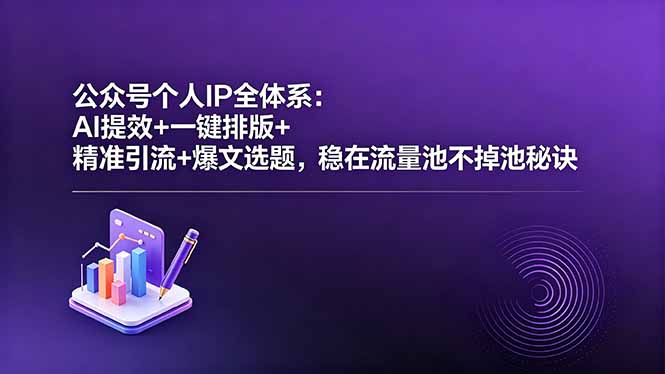 公众号个人IP全体系：AI提效+一键排版+精准引流+爆文选题，稳在流量池不掉池秘诀-吾爱云课堂