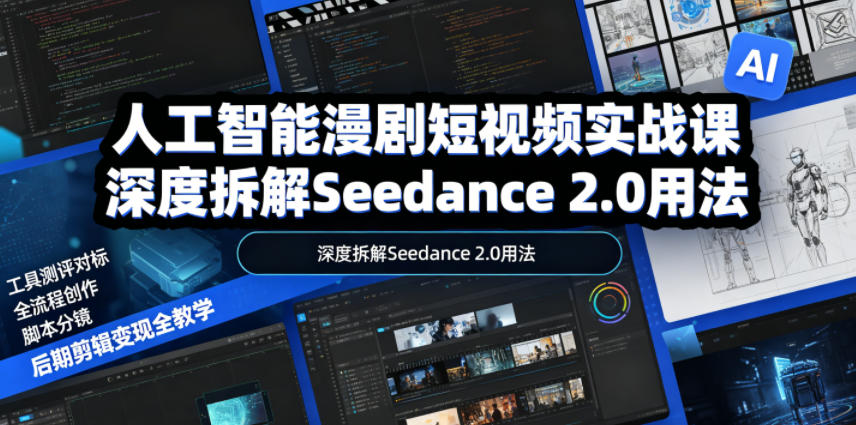人工智能漫剧短视频实战课，深度拆解Seedance 2.0用法，工具测评对标+全流程创作+脚本分镜+后期剪辑变现全教学-吾爱云课堂