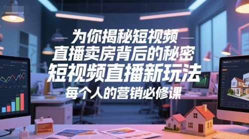 为你揭秘短视频直播卖房背后的秘密,短视频直播新玩法,每个人的营销必修课-吾爱云课堂