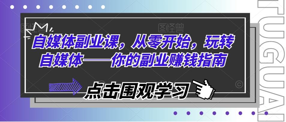 自媒体副业课,从零开始,玩转自媒体——你的副业赚钱指南-吾爱云课堂