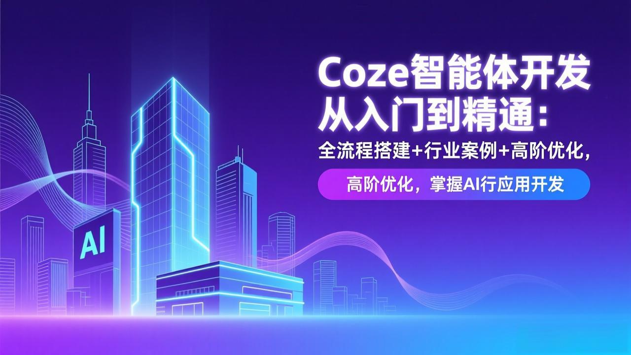 Coze智能体开发从入门到精通：全流程搭建+行业案例+高阶优化，掌握AI应用开发-吾爱云课堂