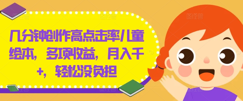 几分钟创作高点击率儿童绘本,多项收益,月入千+,轻松没负担【揭秘】-吾爱云课堂