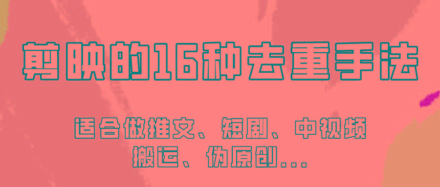 剪映的16种去重手法,适用于各种需要视频去重的项目!-吾爱云课堂