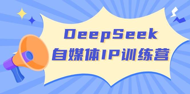 DeepSeek自媒体IP训练营,掌握四位定位法 长板变现模型 开启自媒体新篇章(更新)-吾爱云课堂