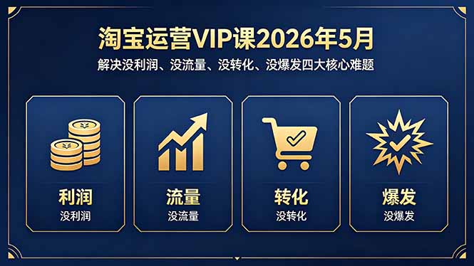 淘宝运营VIP课2026年5月：解决没利润、没流量、没转化、没爆发四大核心难题-吾爱云课堂