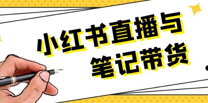 小红书直播与笔记带货:选品、上架、笔记写作、视频剪辑及直播话术等-吾爱云课堂