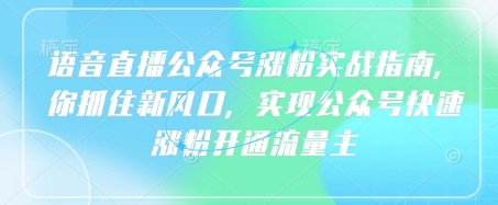 语音直播公众号涨粉实战指南,你抓住新风口,实现公众号快速涨粉开通流量主-吾爱云课堂