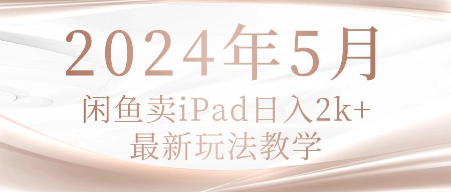 2024年5月闲鱼卖ipad日入2k,最新玩法教学-吾爱云课堂