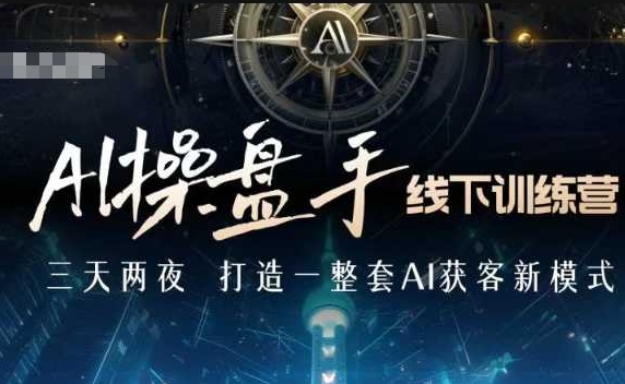 AI操盘手线下训练营,打造AI获客新模式,跟上ai时代,新商业-吾爱云课堂