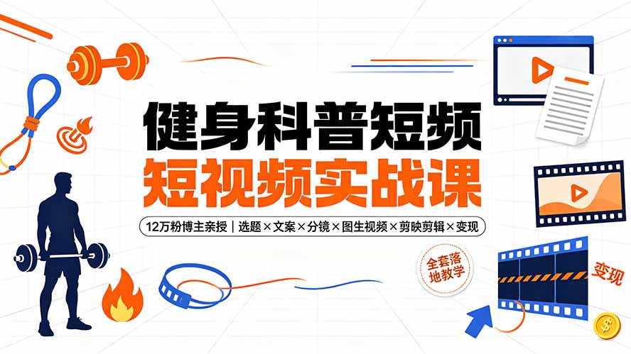 健身科普短视频实战课-12万粉博主亲授｜选题×文案×分镜×图生视频×剪映剪辑×变现，全套落地教学-吾爱云课堂