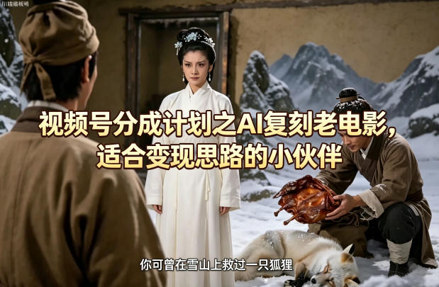 视频号分成计划之AI复刻老电影，适合变现思路的小伙伴-吾爱云课堂