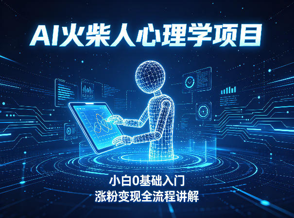 AI火柴人心理学短视频项目，小白0基础入门，涨粉变现全流程讲解-吾爱云课堂
