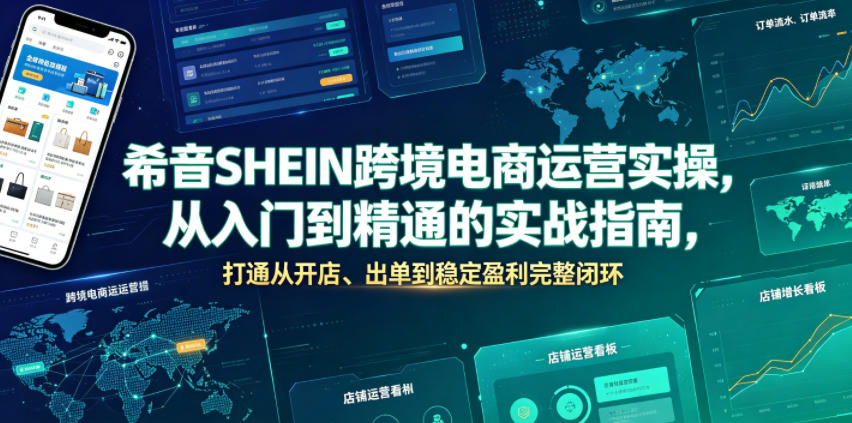 希音SHEIN跨境电商运营实操，从入门到精通的实战指南，打通从开店、出单到稳定盈利完整闭环-吾爱云课堂
