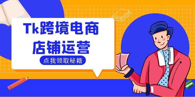 Tk跨境电商店铺运营:选品策略与流量变现技巧,助力跨境商家成功出海-吾爱云课堂