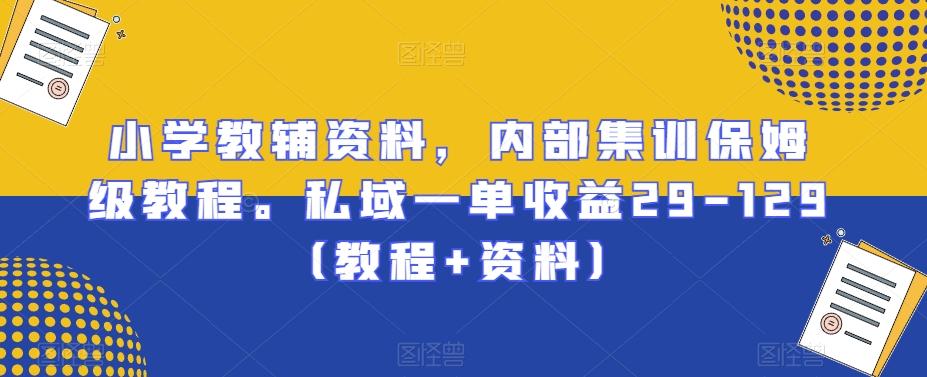 小学教辅资料,内部集训保姆级教程。私域一单收益29-129(教程+资料)-吾爱云课堂