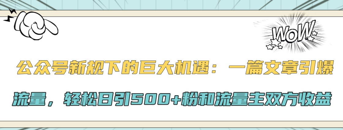 公众号新规下的巨大机遇：一篇文章引爆流量，轻松日引500+粉和流量主双方收益-吾爱云课堂