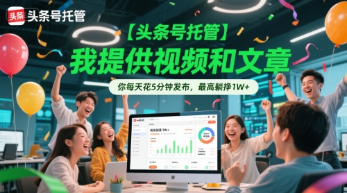 【头条号托管 】我提供视频和文章,你每天花5分钟发布,最高躺挣1W+【揭秘】-吾爱云课堂