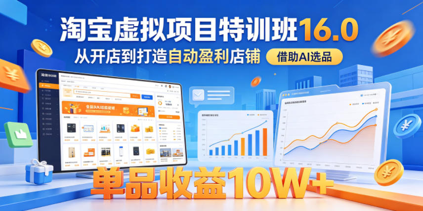 淘宝虚拟项目特训班16.0，从开店到打造自动盈利店铺，借助AI选品，单品收益10W+(更新5月)-吾爱云课堂