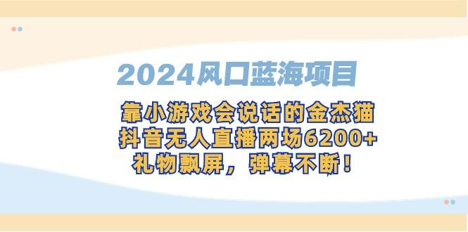 2024风口蓝海项目,靠小游戏会说话的金杰猫,抖音无人直播两场6200+,礼...-吾爱云课堂