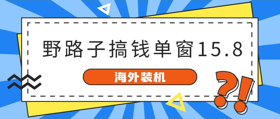 海外装机，野路子搞钱，单窗口15.8，亲测已变现10000+-吾爱云课堂