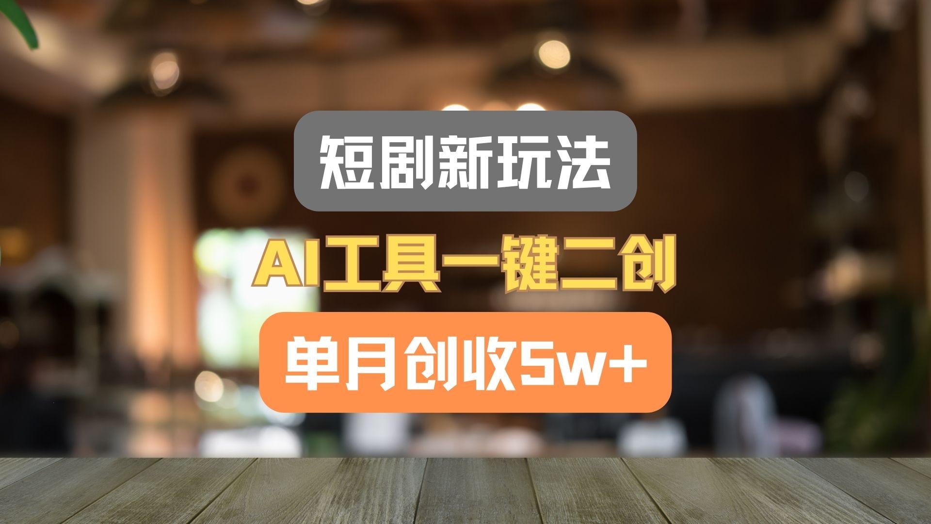 短剧新玩法,AI工具一键二创,单月创收5w+!-吾爱云课堂