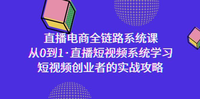 直播电商-全链路系统课,从0到1·直播短视频系统学习,短视频创业者的实战-吾爱云课堂