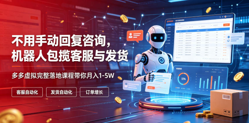 不用手动回复咨询，机器人包揽客服与发货，多多虚拟完整落地课程带你月入1-5W【揭秘】-吾爱云课堂
