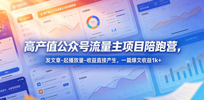 高产值公众号流量主项目陪跑营，发文章-起播放量-收益直接产生，一篇爆文收益1k+-吾爱云课堂