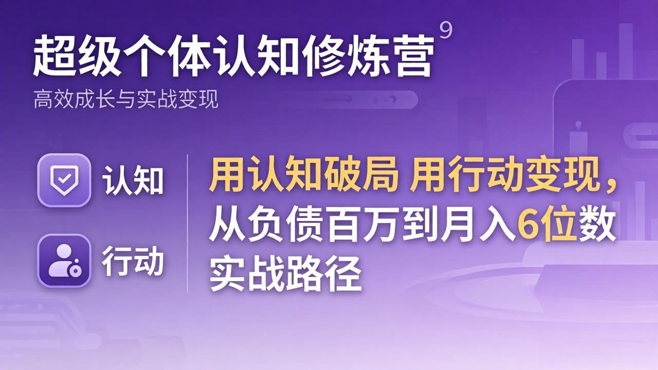 超级个体认知修炼营：用认知破局用行动变现，从负债百万到月入6位数实战路径-吾爱云课堂