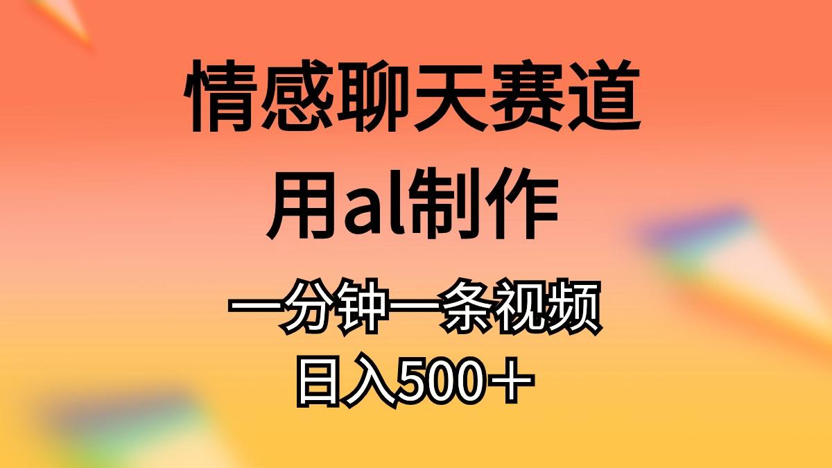 情感聊天赛道用al制作一分钟一条视频日入500+-吾爱云课堂