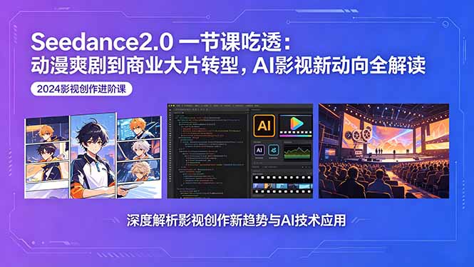Seedance2.0一节课吃透：动漫爽剧到商业大片转型，AI影视新动向全解读-吾爱云课堂