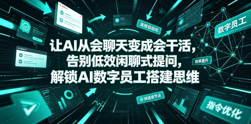 让AI从会聊天变成会干活，告别低效闲聊式提问，解锁AI数字员工搭建思维-吾爱云课堂