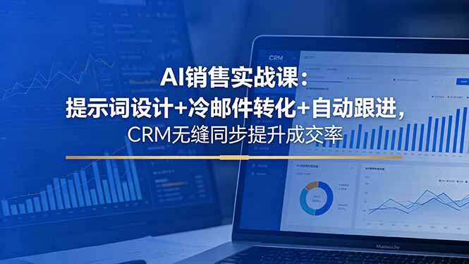 AI销售实战课：提示词设计+冷邮件转化+自动跟进，CRM无缝同步提升成交率-吾爱云课堂