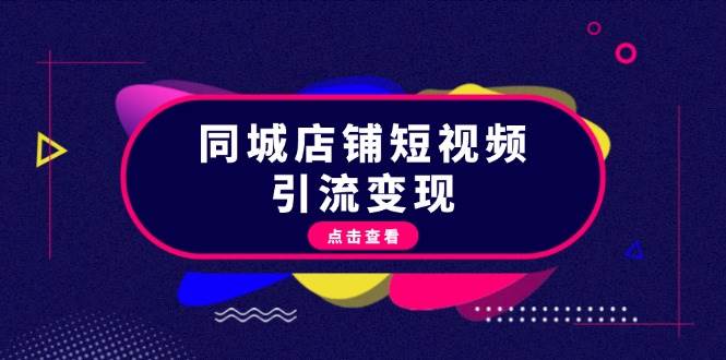 同城店铺短视频引流变现:掌握抖音平台规则,打造爆款内容,实现流量变现-吾爱云课堂