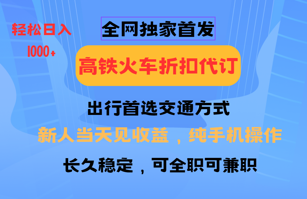 全网独家首发 全国高铁火车折扣代订 新手当日变现 纯手机操作 日入1000+-吾爱云课堂