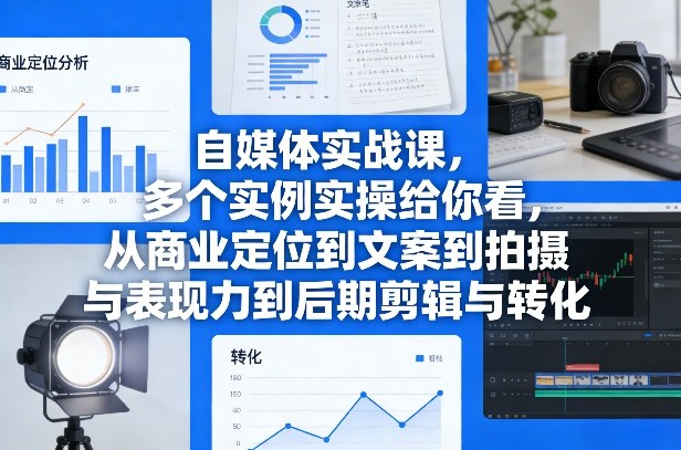 自媒体实战课，多个实例实操给你看，从商业定位到文案到拍摄与表现力到后期剪辑与转化-吾爱云课堂